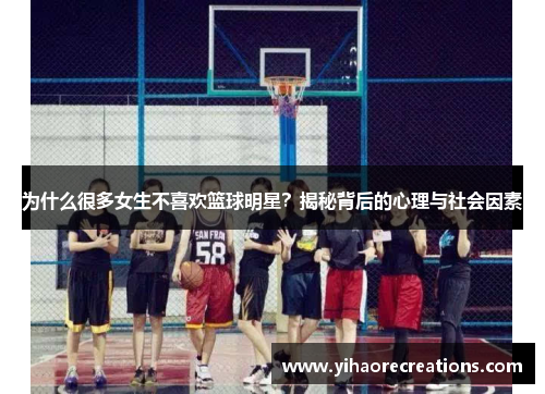 为什么很多女生不喜欢篮球明星?揭秘背后的心理与社会因素
