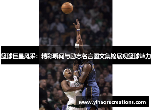 篮球巨星风采:精彩瞬间与励志名言图文集锦展现篮球魅力